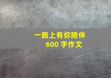 一路上有你陪伴 600 字作文